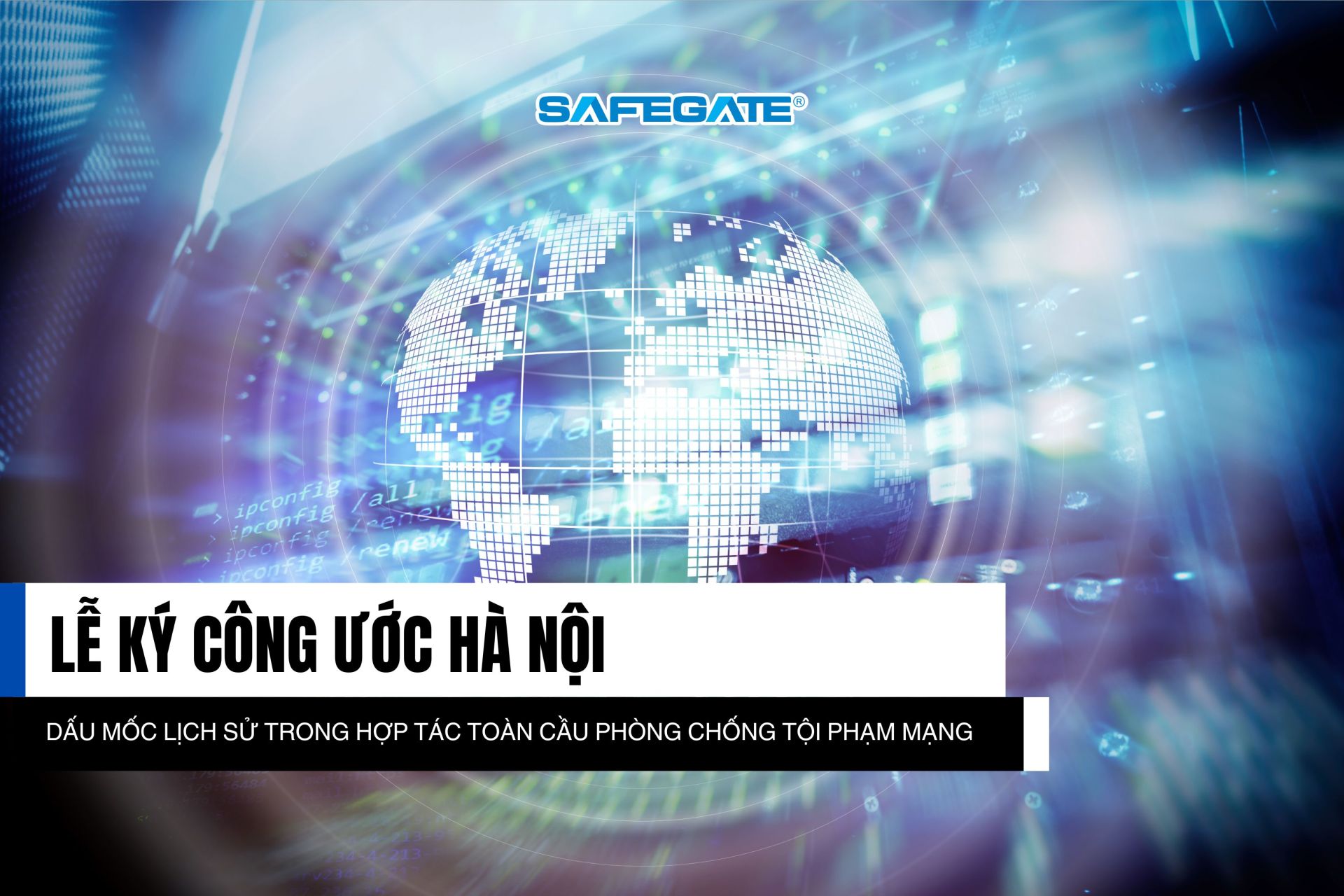 Công ước Hà Nội: Dấu mốc lịch sử trong hợp tác toàn cầu phòng chống tội phạm mạng